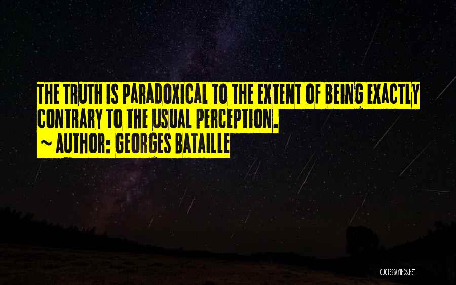 Georges Bataille Quotes: The Truth Is Paradoxical To The Extent Of Being Exactly Contrary To The Usual Perception.