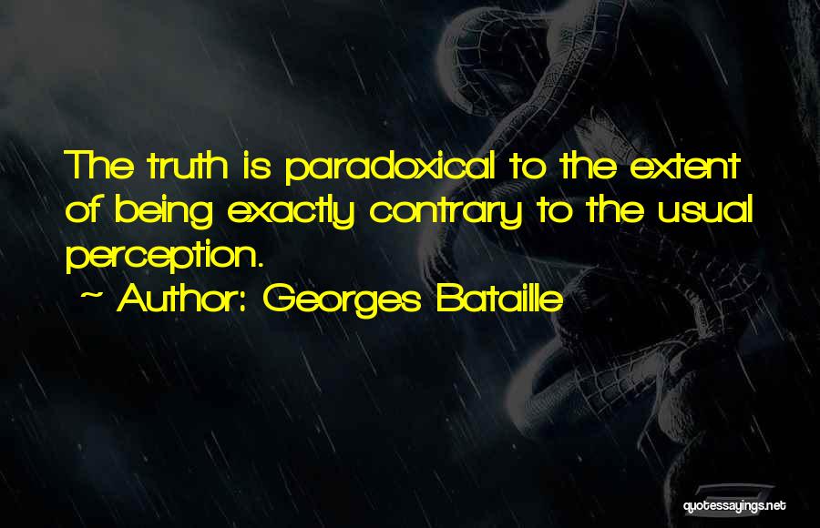 Georges Bataille Quotes: The Truth Is Paradoxical To The Extent Of Being Exactly Contrary To The Usual Perception.