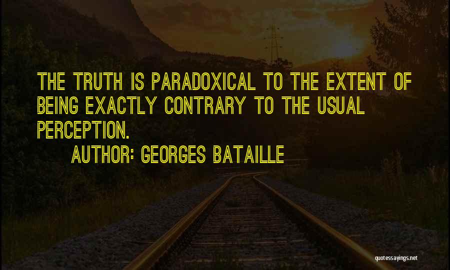 Georges Bataille Quotes: The Truth Is Paradoxical To The Extent Of Being Exactly Contrary To The Usual Perception.