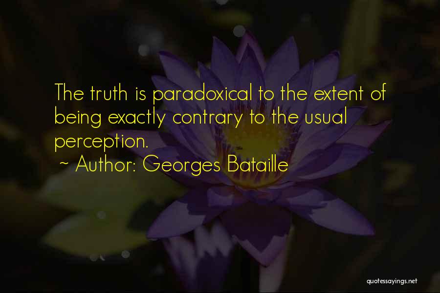 Georges Bataille Quotes: The Truth Is Paradoxical To The Extent Of Being Exactly Contrary To The Usual Perception.