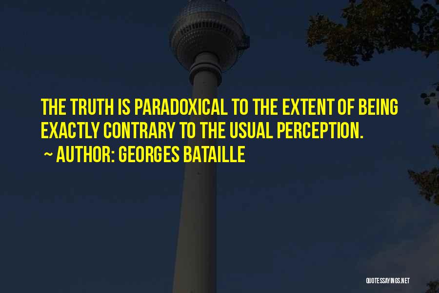 Georges Bataille Quotes: The Truth Is Paradoxical To The Extent Of Being Exactly Contrary To The Usual Perception.