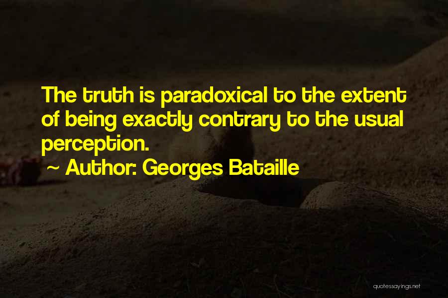 Georges Bataille Quotes: The Truth Is Paradoxical To The Extent Of Being Exactly Contrary To The Usual Perception.