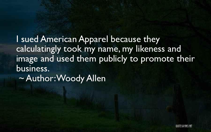 Woody Allen Quotes: I Sued American Apparel Because They Calculatingly Took My Name, My Likeness And Image And Used Them Publicly To Promote