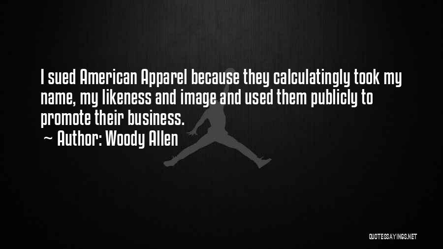 Woody Allen Quotes: I Sued American Apparel Because They Calculatingly Took My Name, My Likeness And Image And Used Them Publicly To Promote