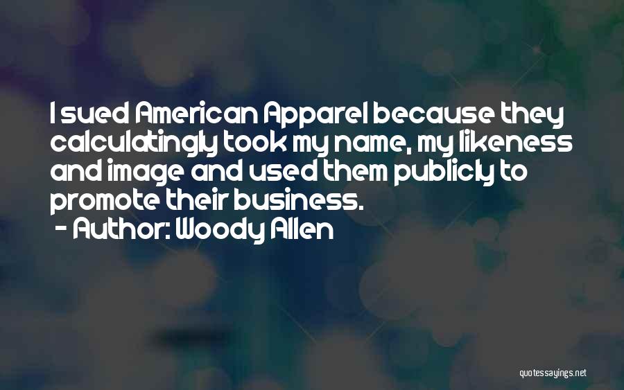 Woody Allen Quotes: I Sued American Apparel Because They Calculatingly Took My Name, My Likeness And Image And Used Them Publicly To Promote