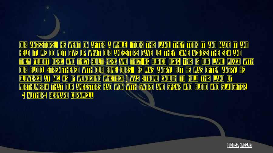 Bernard Cornwell Quotes: Our Ancestors, He Went On After A While, Took This Land. They Took It And Made It And Held It.