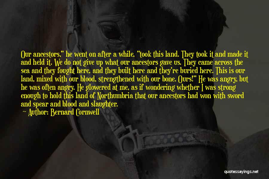 Bernard Cornwell Quotes: Our Ancestors, He Went On After A While, Took This Land. They Took It And Made It And Held It.