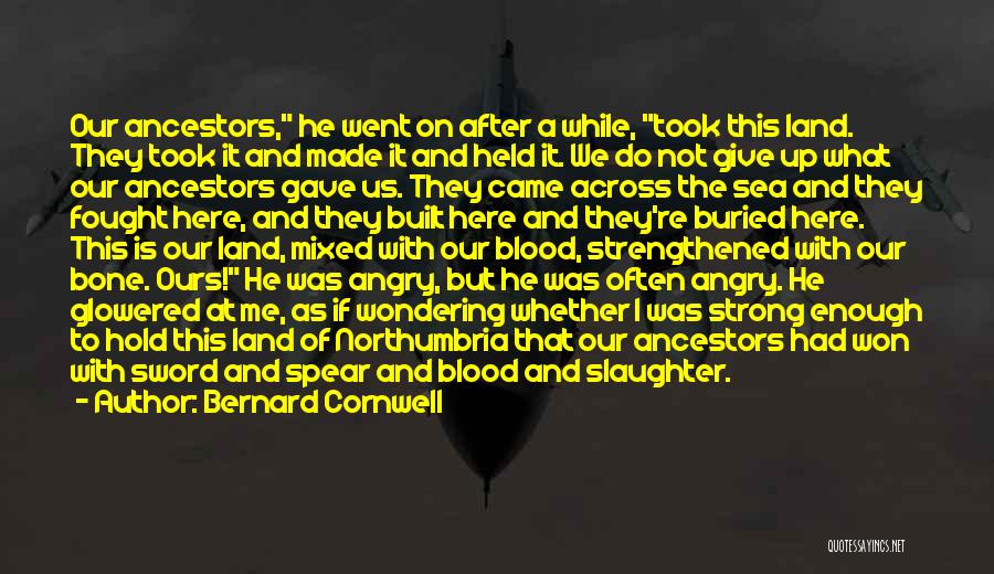 Bernard Cornwell Quotes: Our Ancestors, He Went On After A While, Took This Land. They Took It And Made It And Held It.