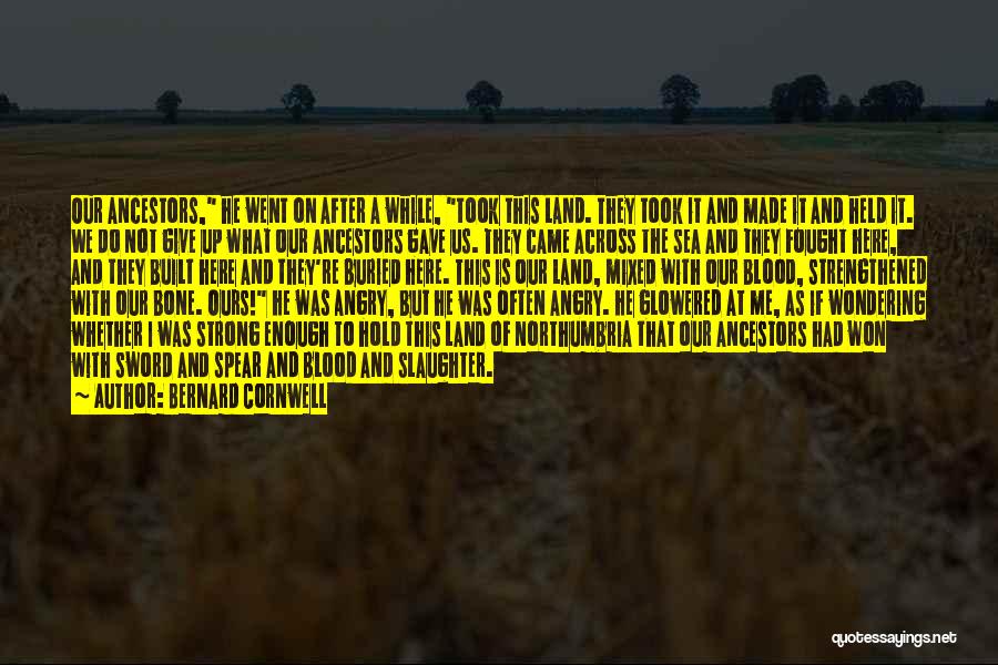 Bernard Cornwell Quotes: Our Ancestors, He Went On After A While, Took This Land. They Took It And Made It And Held It.