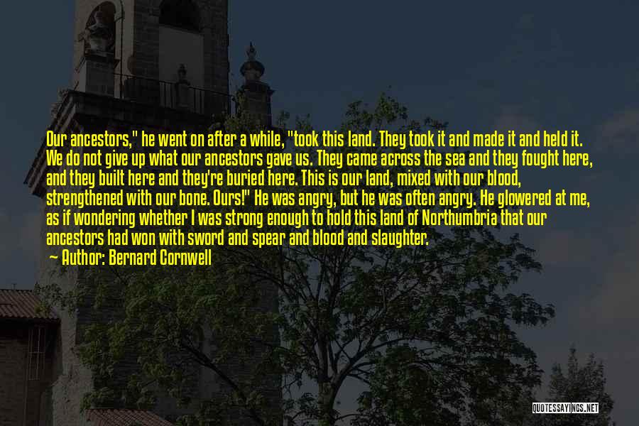 Bernard Cornwell Quotes: Our Ancestors, He Went On After A While, Took This Land. They Took It And Made It And Held It.