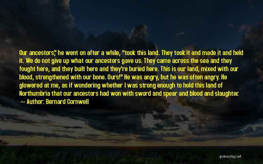 Bernard Cornwell Quotes: Our Ancestors, He Went On After A While, Took This Land. They Took It And Made It And Held It.