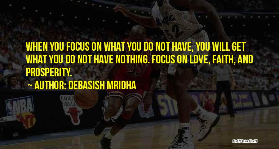 Debasish Mridha Quotes: When You Focus On What You Do Not Have, You Will Get What You Do Not Have Nothing. Focus On