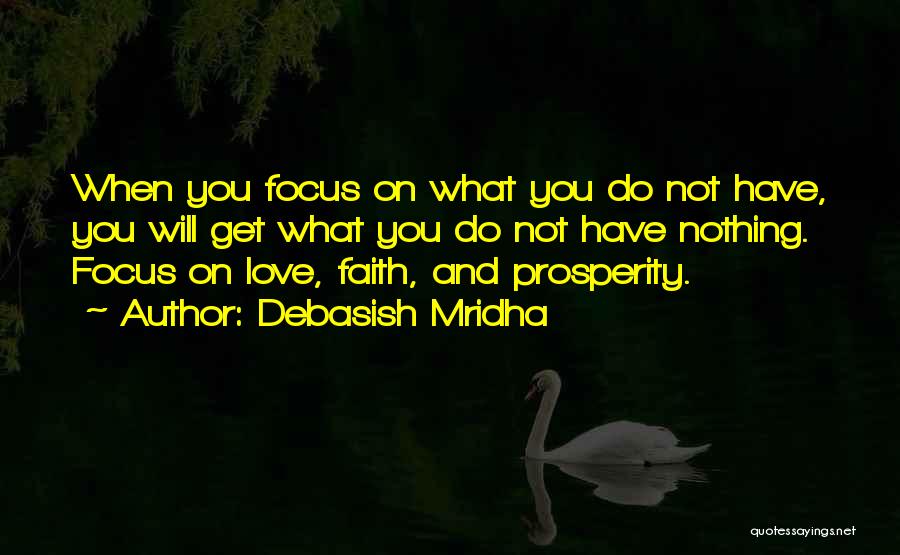 Debasish Mridha Quotes: When You Focus On What You Do Not Have, You Will Get What You Do Not Have Nothing. Focus On