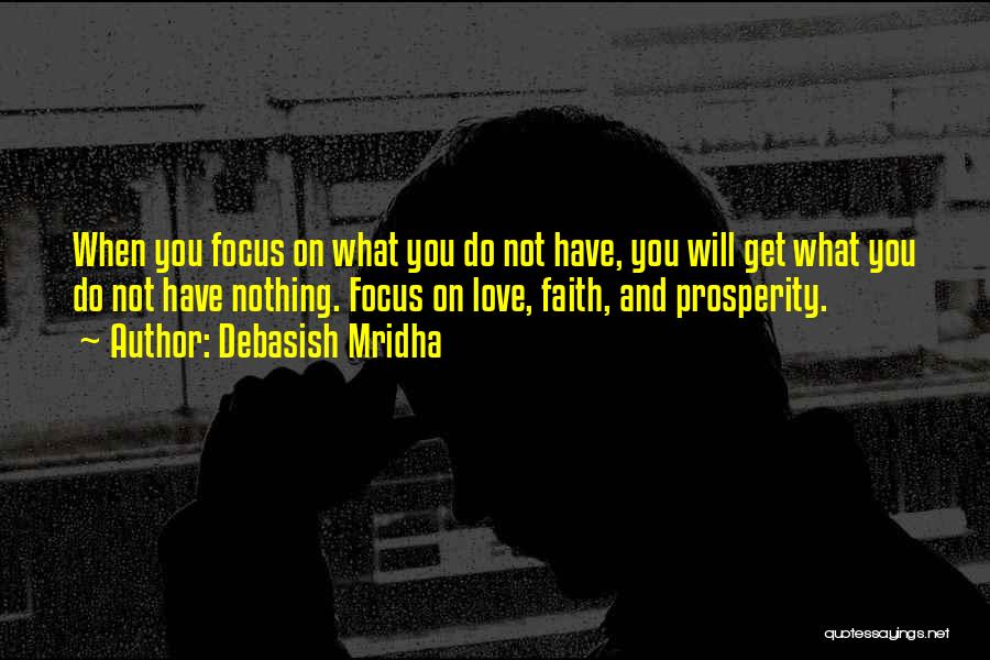 Debasish Mridha Quotes: When You Focus On What You Do Not Have, You Will Get What You Do Not Have Nothing. Focus On