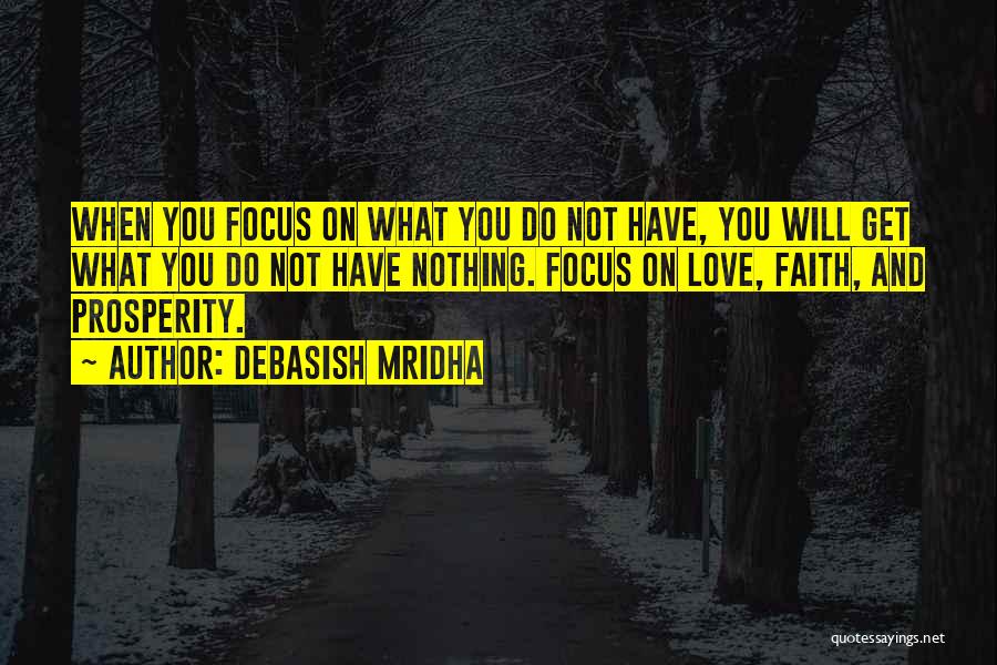 Debasish Mridha Quotes: When You Focus On What You Do Not Have, You Will Get What You Do Not Have Nothing. Focus On