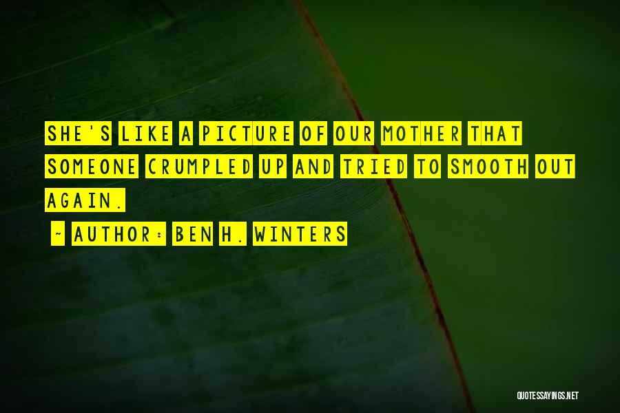 Ben H. Winters Quotes: She's Like A Picture Of Our Mother That Someone Crumpled Up And Tried To Smooth Out Again.