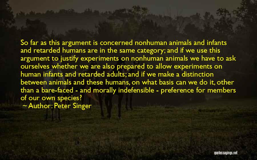 Peter Singer Quotes: So Far As This Argument Is Concerned Nonhuman Animals And Infants And Retarded Humans Are In The Same Category; And