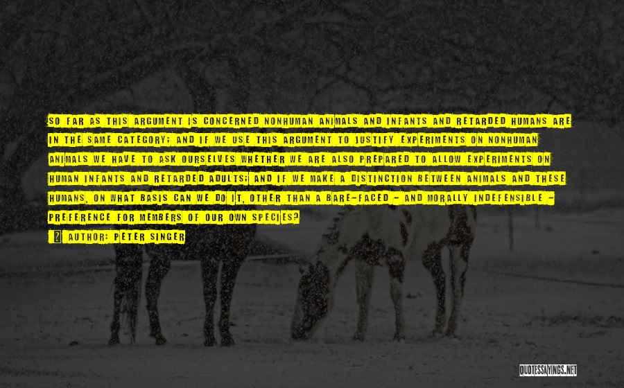 Peter Singer Quotes: So Far As This Argument Is Concerned Nonhuman Animals And Infants And Retarded Humans Are In The Same Category; And