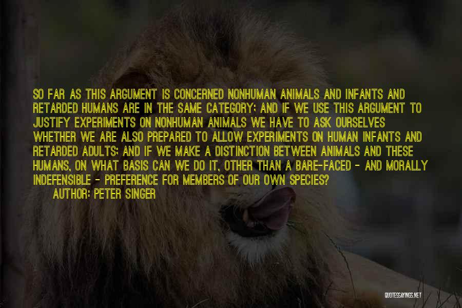 Peter Singer Quotes: So Far As This Argument Is Concerned Nonhuman Animals And Infants And Retarded Humans Are In The Same Category; And