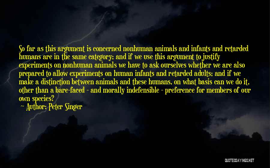 Peter Singer Quotes: So Far As This Argument Is Concerned Nonhuman Animals And Infants And Retarded Humans Are In The Same Category; And