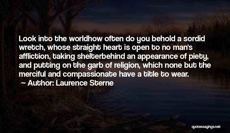 Laurence Sterne Quotes: Look Into The Worldhow Often Do You Behold A Sordid Wretch, Whose Straight Heart Is Open To No Man's Affliction,