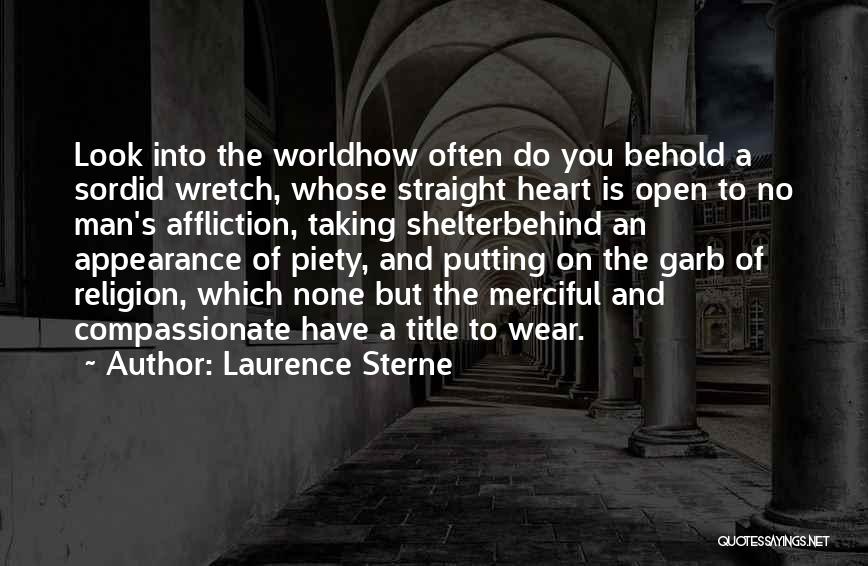 Laurence Sterne Quotes: Look Into The Worldhow Often Do You Behold A Sordid Wretch, Whose Straight Heart Is Open To No Man's Affliction,