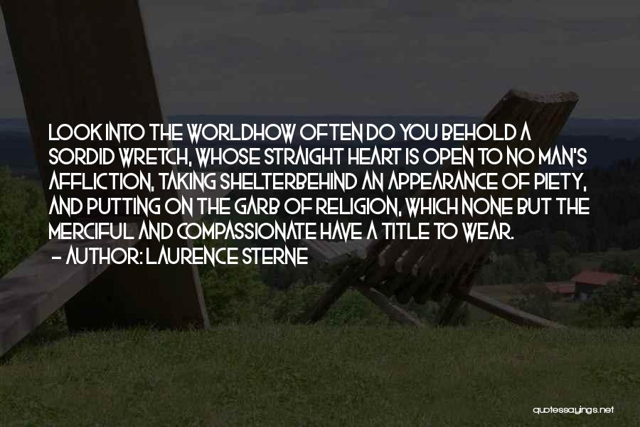 Laurence Sterne Quotes: Look Into The Worldhow Often Do You Behold A Sordid Wretch, Whose Straight Heart Is Open To No Man's Affliction,