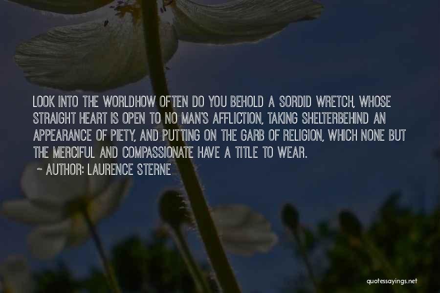 Laurence Sterne Quotes: Look Into The Worldhow Often Do You Behold A Sordid Wretch, Whose Straight Heart Is Open To No Man's Affliction,