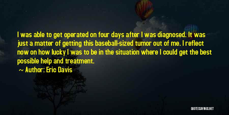 Eric Davis Quotes: I Was Able To Get Operated On Four Days After I Was Diagnosed. It Was Just A Matter Of Getting