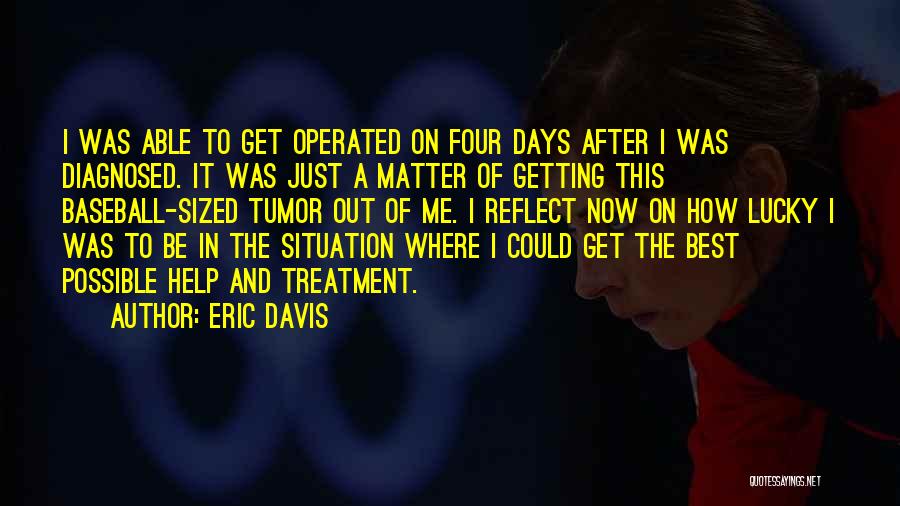 Eric Davis Quotes: I Was Able To Get Operated On Four Days After I Was Diagnosed. It Was Just A Matter Of Getting
