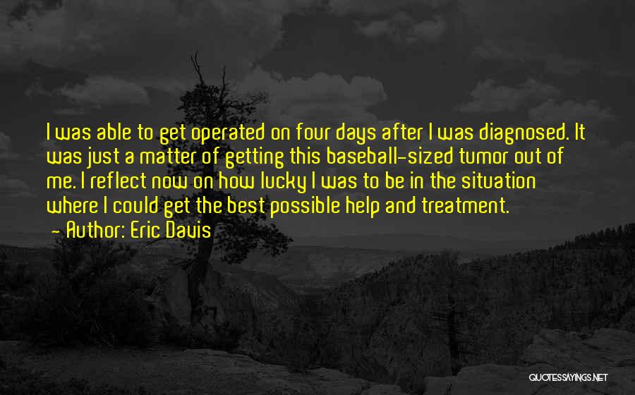 Eric Davis Quotes: I Was Able To Get Operated On Four Days After I Was Diagnosed. It Was Just A Matter Of Getting
