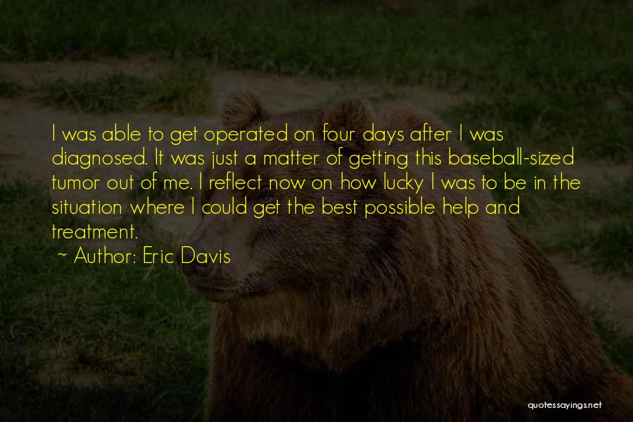 Eric Davis Quotes: I Was Able To Get Operated On Four Days After I Was Diagnosed. It Was Just A Matter Of Getting