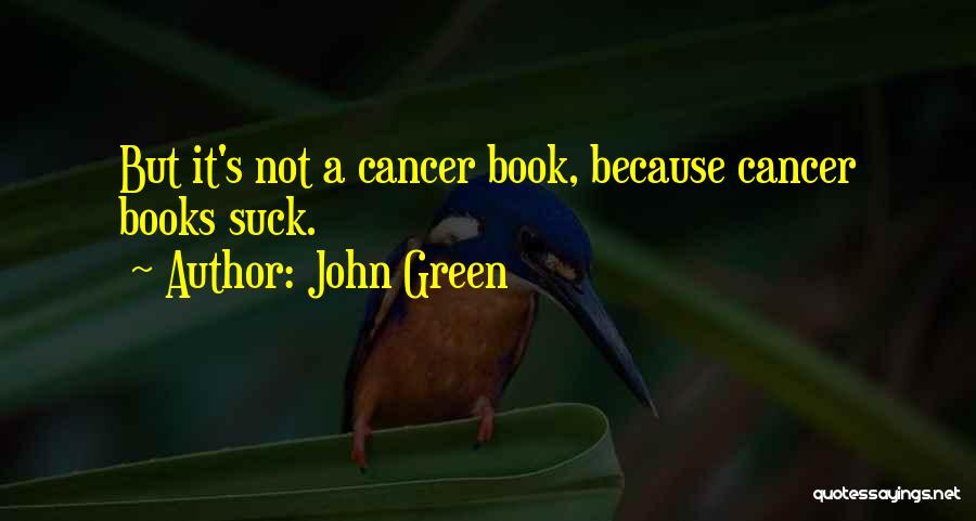 John Green Quotes: But It's Not A Cancer Book, Because Cancer Books Suck.