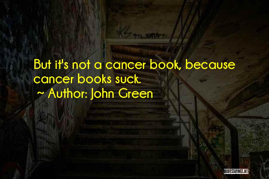 John Green Quotes: But It's Not A Cancer Book, Because Cancer Books Suck.