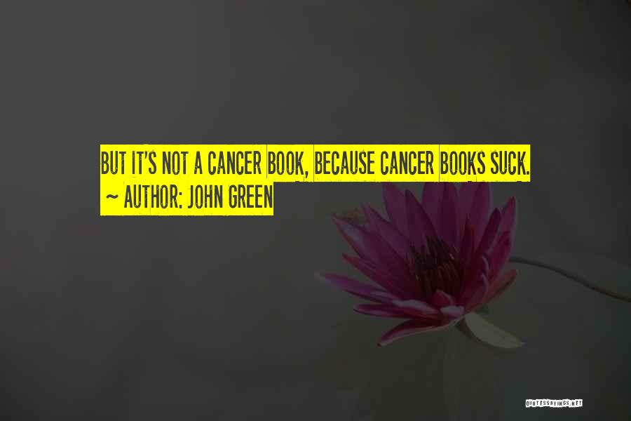 John Green Quotes: But It's Not A Cancer Book, Because Cancer Books Suck.