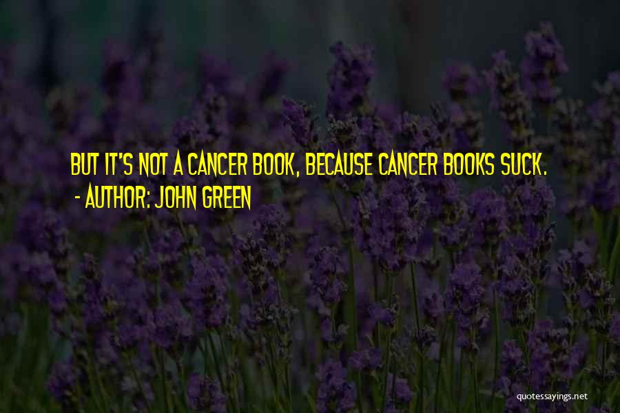 John Green Quotes: But It's Not A Cancer Book, Because Cancer Books Suck.