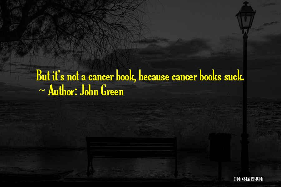John Green Quotes: But It's Not A Cancer Book, Because Cancer Books Suck.