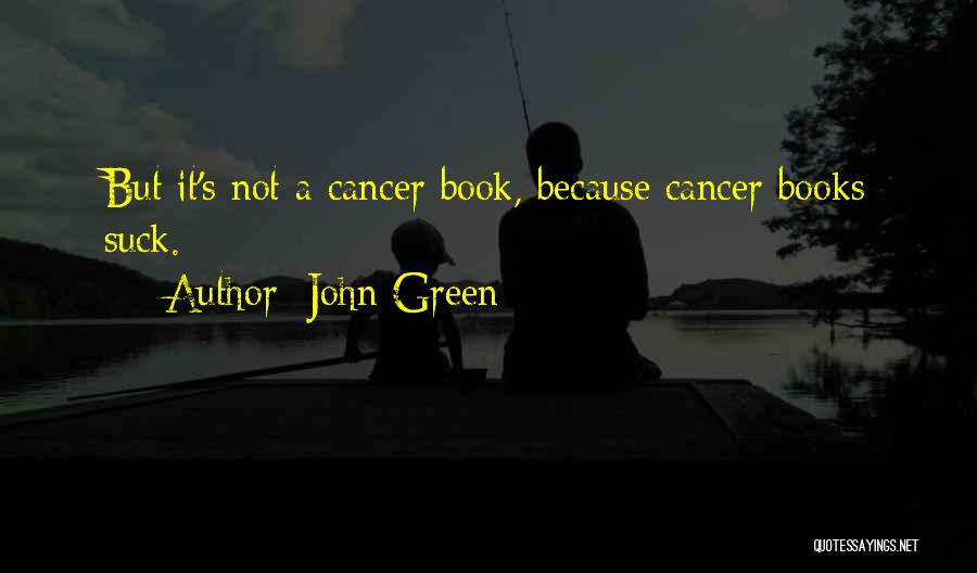 John Green Quotes: But It's Not A Cancer Book, Because Cancer Books Suck.