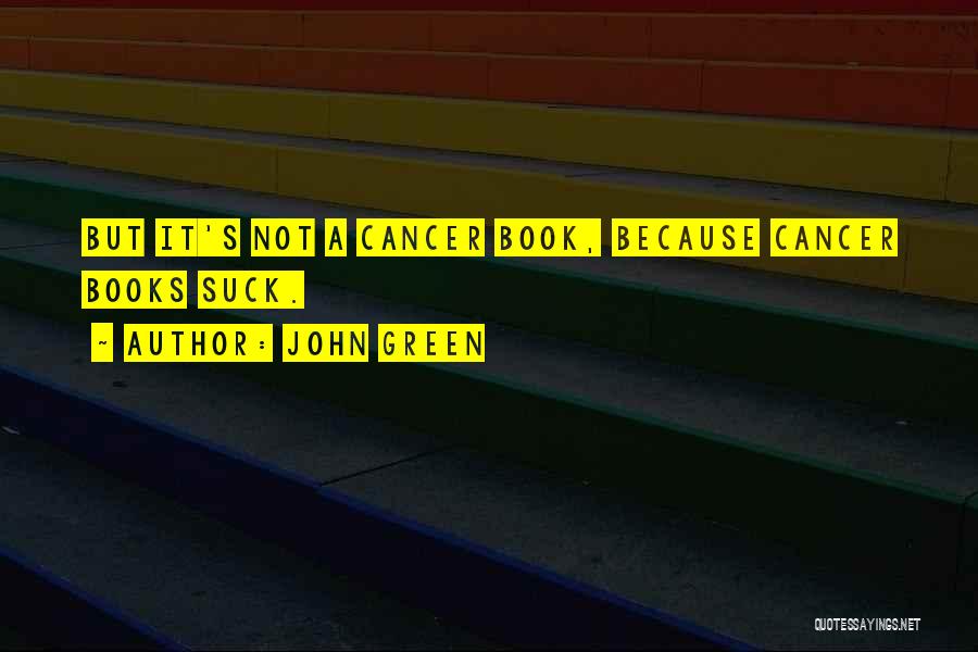 John Green Quotes: But It's Not A Cancer Book, Because Cancer Books Suck.