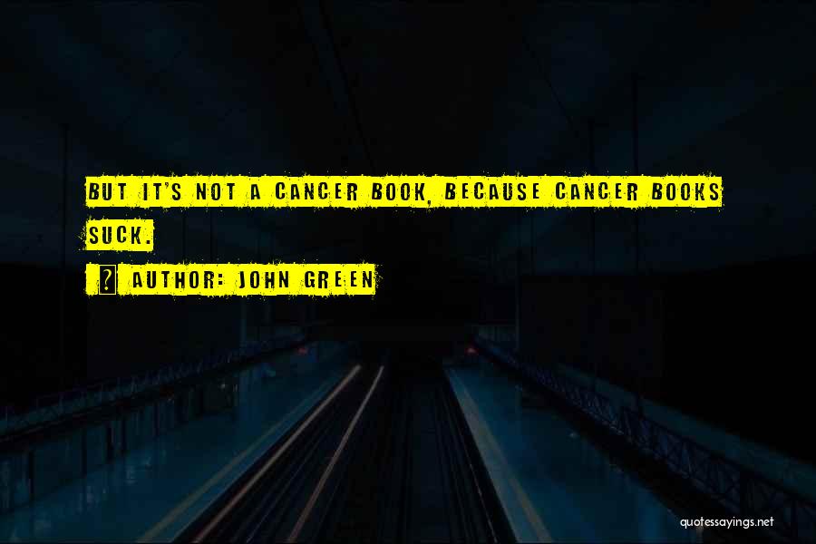 John Green Quotes: But It's Not A Cancer Book, Because Cancer Books Suck.