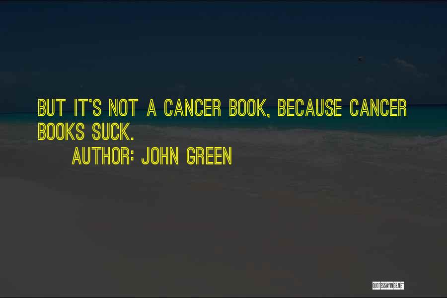 John Green Quotes: But It's Not A Cancer Book, Because Cancer Books Suck.