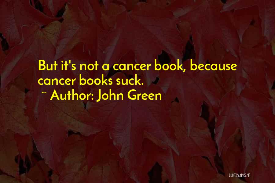 John Green Quotes: But It's Not A Cancer Book, Because Cancer Books Suck.