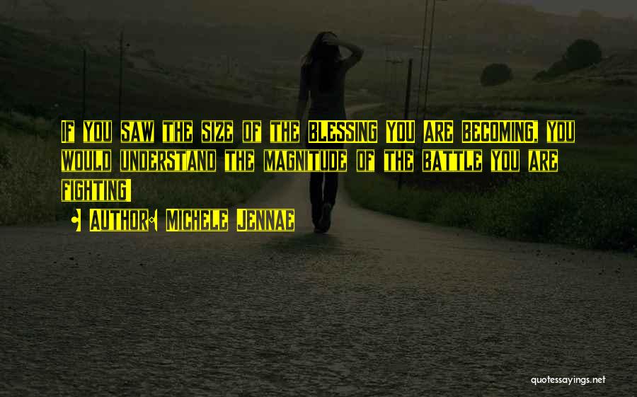 Michele Jennae Quotes: If You Saw The Size Of The Blessing You Are Becoming, You Would Understand The Magnitude Of The Battle You