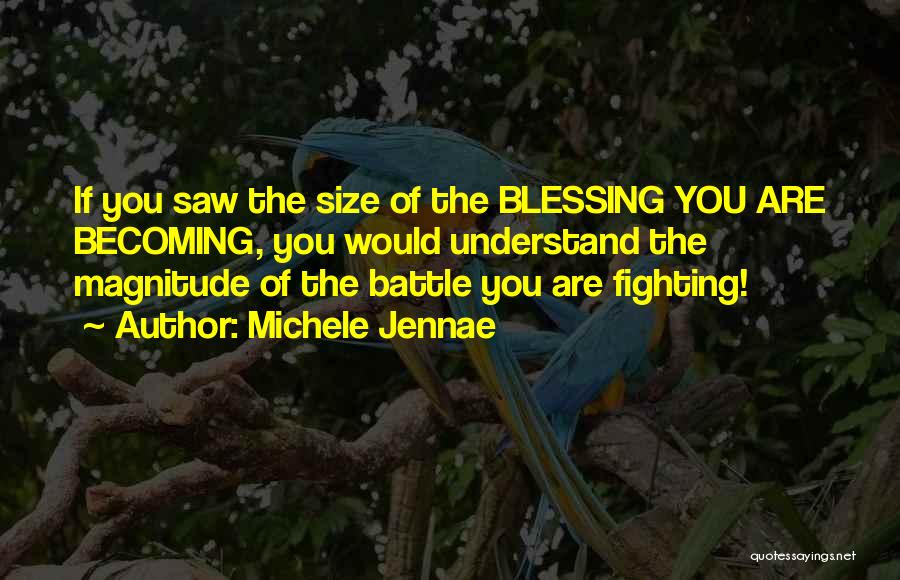 Michele Jennae Quotes: If You Saw The Size Of The Blessing You Are Becoming, You Would Understand The Magnitude Of The Battle You