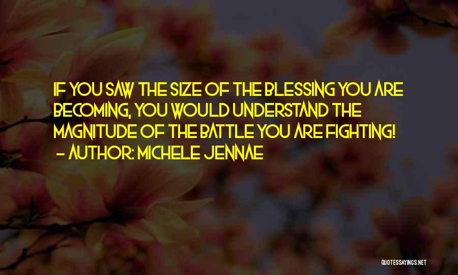 Michele Jennae Quotes: If You Saw The Size Of The Blessing You Are Becoming, You Would Understand The Magnitude Of The Battle You