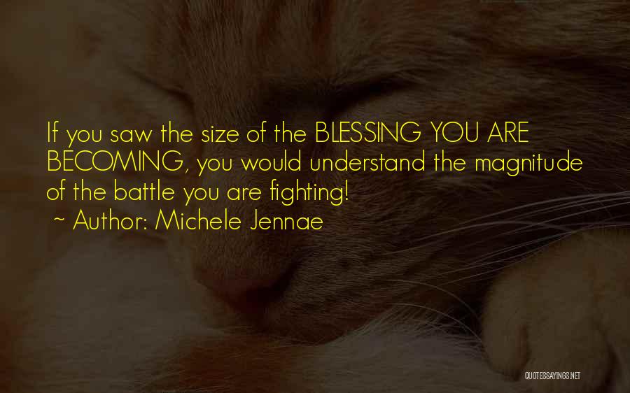 Michele Jennae Quotes: If You Saw The Size Of The Blessing You Are Becoming, You Would Understand The Magnitude Of The Battle You