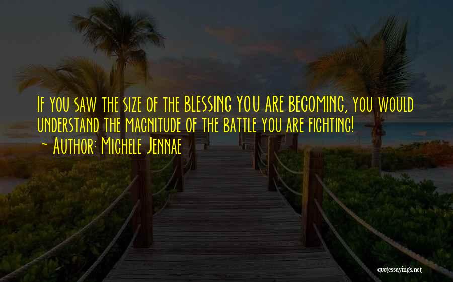 Michele Jennae Quotes: If You Saw The Size Of The Blessing You Are Becoming, You Would Understand The Magnitude Of The Battle You