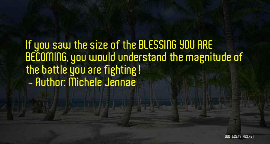 Michele Jennae Quotes: If You Saw The Size Of The Blessing You Are Becoming, You Would Understand The Magnitude Of The Battle You