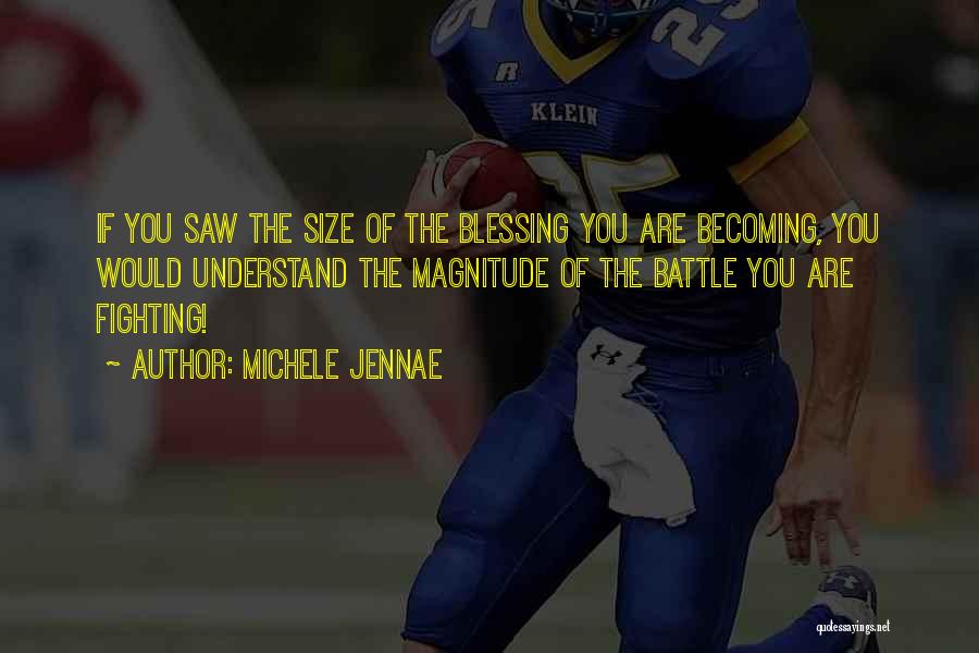 Michele Jennae Quotes: If You Saw The Size Of The Blessing You Are Becoming, You Would Understand The Magnitude Of The Battle You