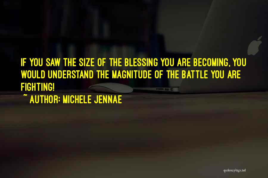 Michele Jennae Quotes: If You Saw The Size Of The Blessing You Are Becoming, You Would Understand The Magnitude Of The Battle You